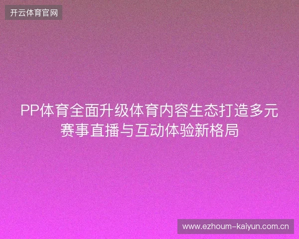 PP体育全面升级体育内容生态打造多元赛事直播与互动体验新格局